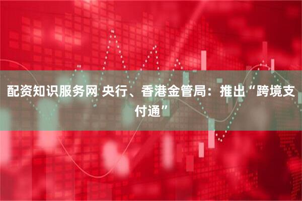 配资知识服务网 央行、香港金管局：推出“跨境支付通”