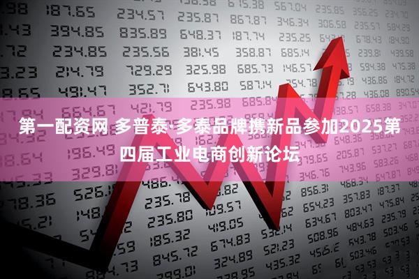 第一配资网 多普泰·多泰品牌携新品参加2025第四届工业电商创新论坛